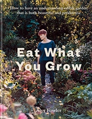 Buy Eat What You Grow: How to have an undemanding edible garden that is both beautiful and productive