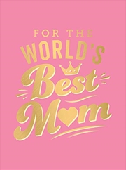 Buy For the World's Best Mom: The Perfect Gift to Give to Your Mom