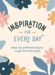 Buy Inspiration for Every Day: Simple Tips and Motivational Quotes to Light Your Creative Spark