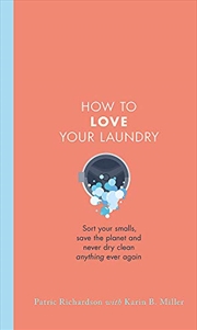 Buy How to Love Your Laundry: Sort your smalls, save the planet and never dry clean anything ever again