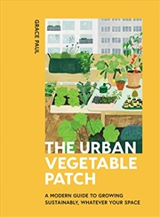 Buy The Urban Vegetable Patch: A Modern Guide to Growing Sustainably, Whatever Your Space