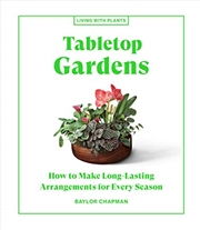 Buy Tabletop Gardens: How to Make Long-Lasting Arrangements for Every Season (Living with Plants)