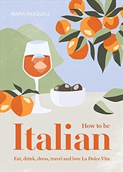 Buy How to Be Italian: Eat, Drink, Dress, Travel and Love La Dolce Vita