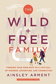 Buy The Wild and Free Family: Forging Your Own Path to a Life Full of Wonder, Adventure, and Connection