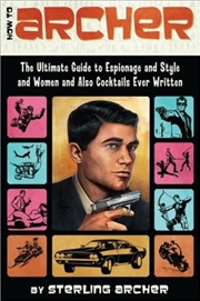 Buy How to Archer: The Ultimate Guide to Espionage and Style and Women and Also Cocktails Ever Written