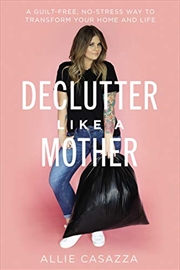 Buy Declutter Like a Mother: A Guilt-Free, No-Stress Way to Transform Your Home and Your Life