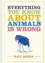 Buy Everything You Know About Animals is Wrong