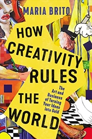 Buy How Creativity Rules the World: The Art and Business of Turning Your Ideas into Gold