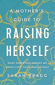 Buy A Mother's Guide to Raising Herself: What Parenting Taught Me About Life, Faith, and Myself