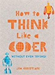 Buy How to Think Like a Coder: Without Even Trying