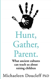 Buy Hunt, Gather, Parent: What Ancient Cultures Can Teach Us about Raising Children