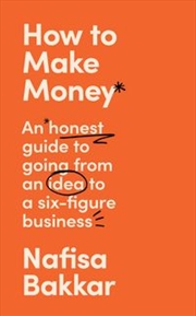 Buy How To Make Money: An Honest Guide To Going From An Idea To A Six-figure Business