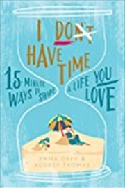 Buy I Don't Have Time: 15-minute ways to shape a life you love