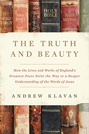 Buy The Truth and Beauty: How the Lives and Works of England's Greatest Poets Point the Way to a Deeper