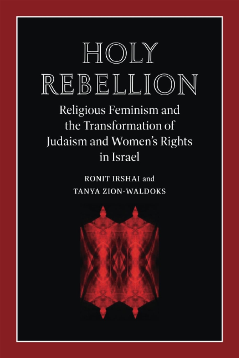 Holy Rebellion: Religious Feminism and the Transformation of Judaism and Women's Rights in Israel (B/Product Detail/Society & Culture