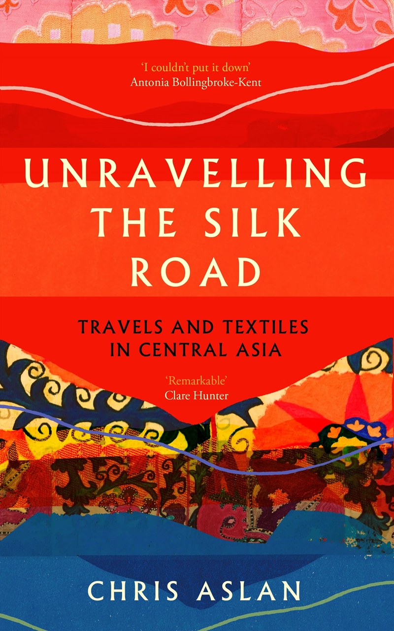 Unravelling the Silk Road: Travels and Textiles in Central Asia/Product Detail/Travel Writing