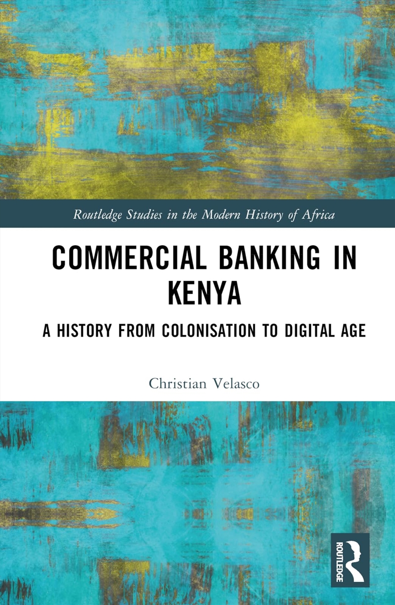 Commercial Banking in Kenya: A History from Colonisation to Digital Age (Routledge Studies in the Mo/Product Detail/History