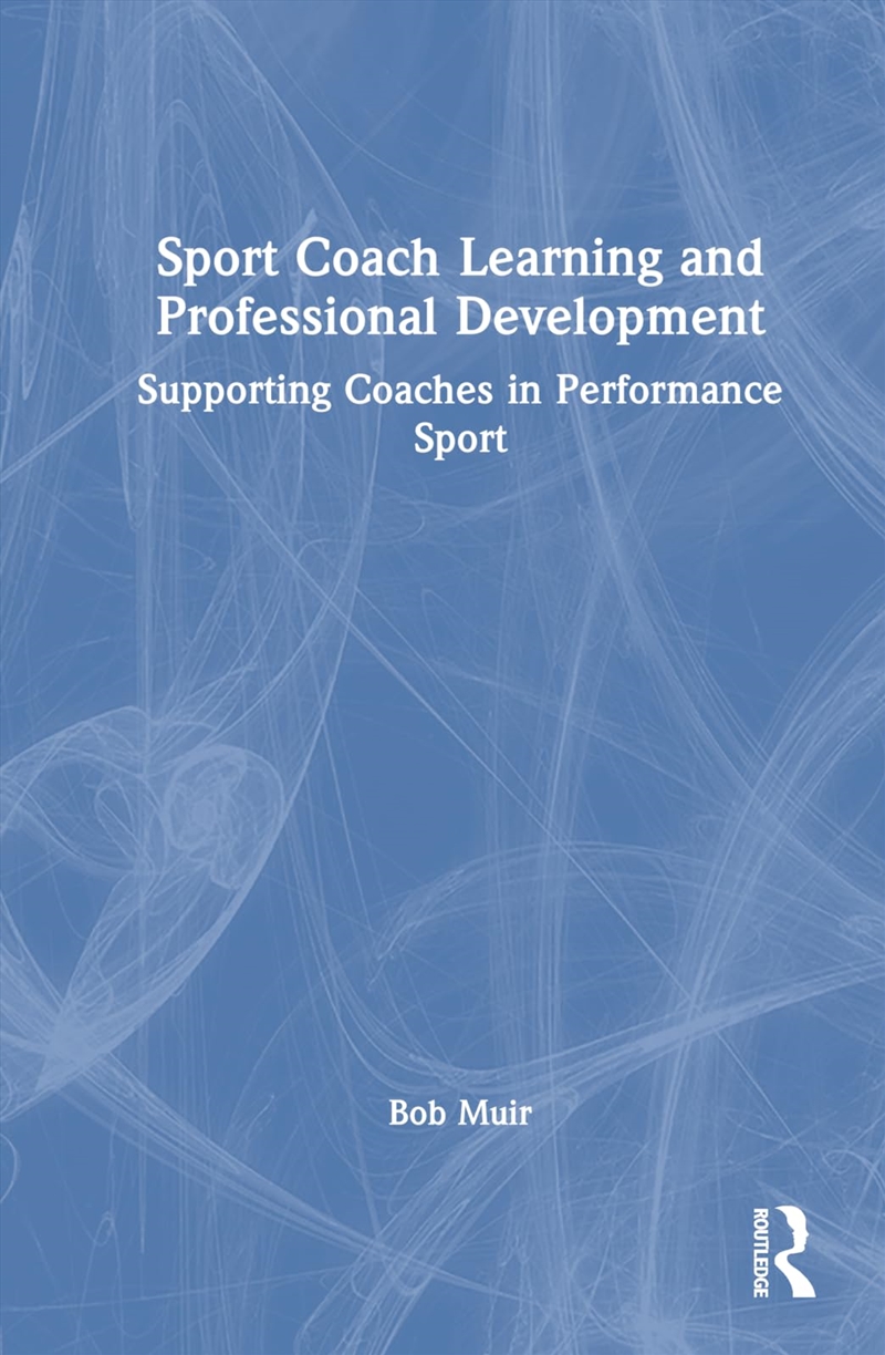 Sport Coach Learning and Professional Development: Supporting Coaches in Performance Sport/Product Detail/Sport & Recreation