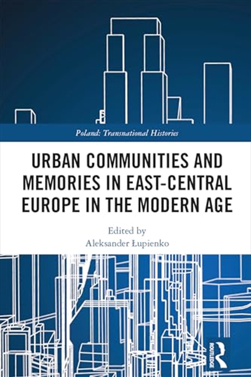 Urban Communities and Memories in East-Central Europe in the Modern Age (Poland: Transnational Histo/Product Detail/History