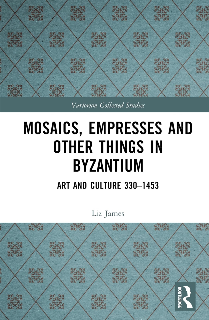 Mosaics, Empresses and Other Things in Byzantium: Art and Culture 330 – 1453 (Variorum Collected Stu/Product Detail/History