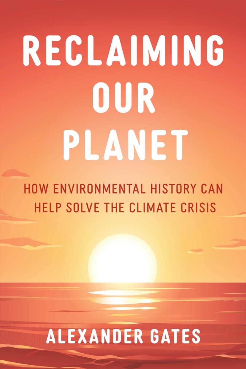 Reclaiming Our Planet: How Environmental History Can Help Solve the Climate Crisis/Product Detail/Science