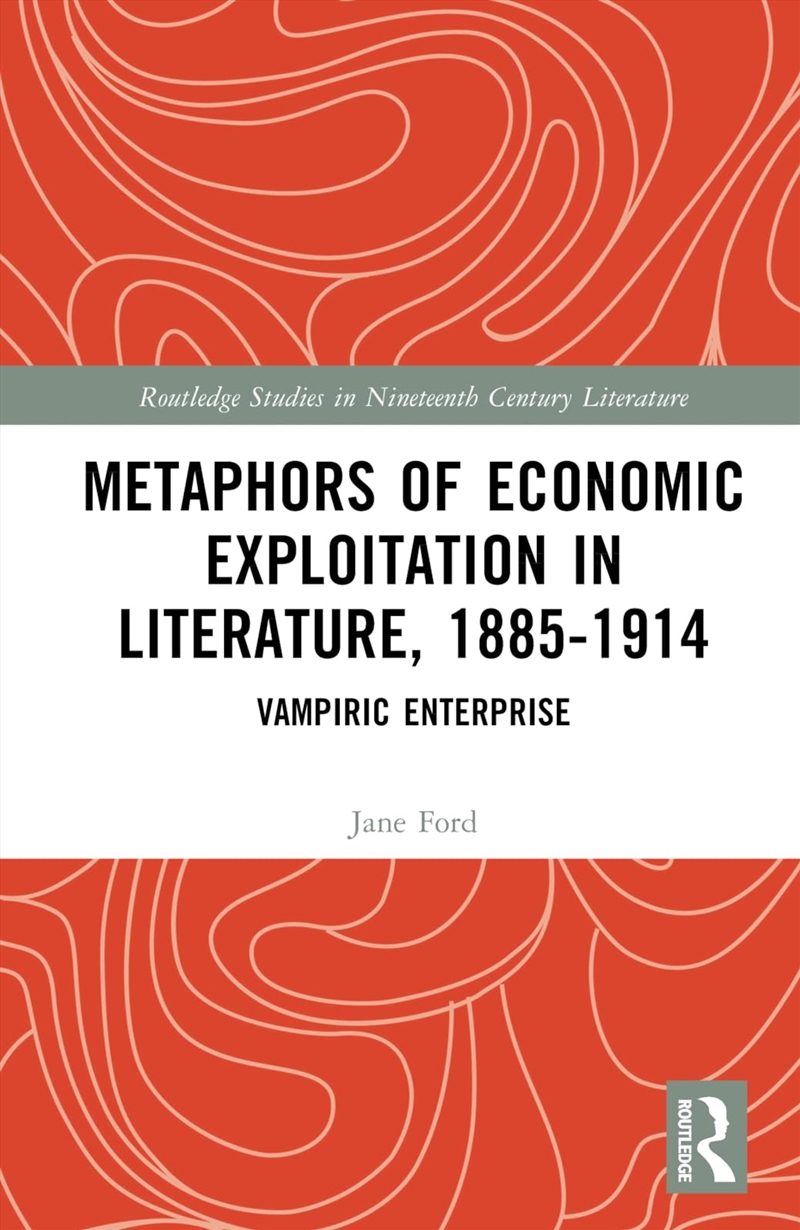 Metaphors of Economic Exploitation in Literature, 1885-1914: Vampiric Enterprise (Routledge Studies/Product Detail/Literature & Poetry