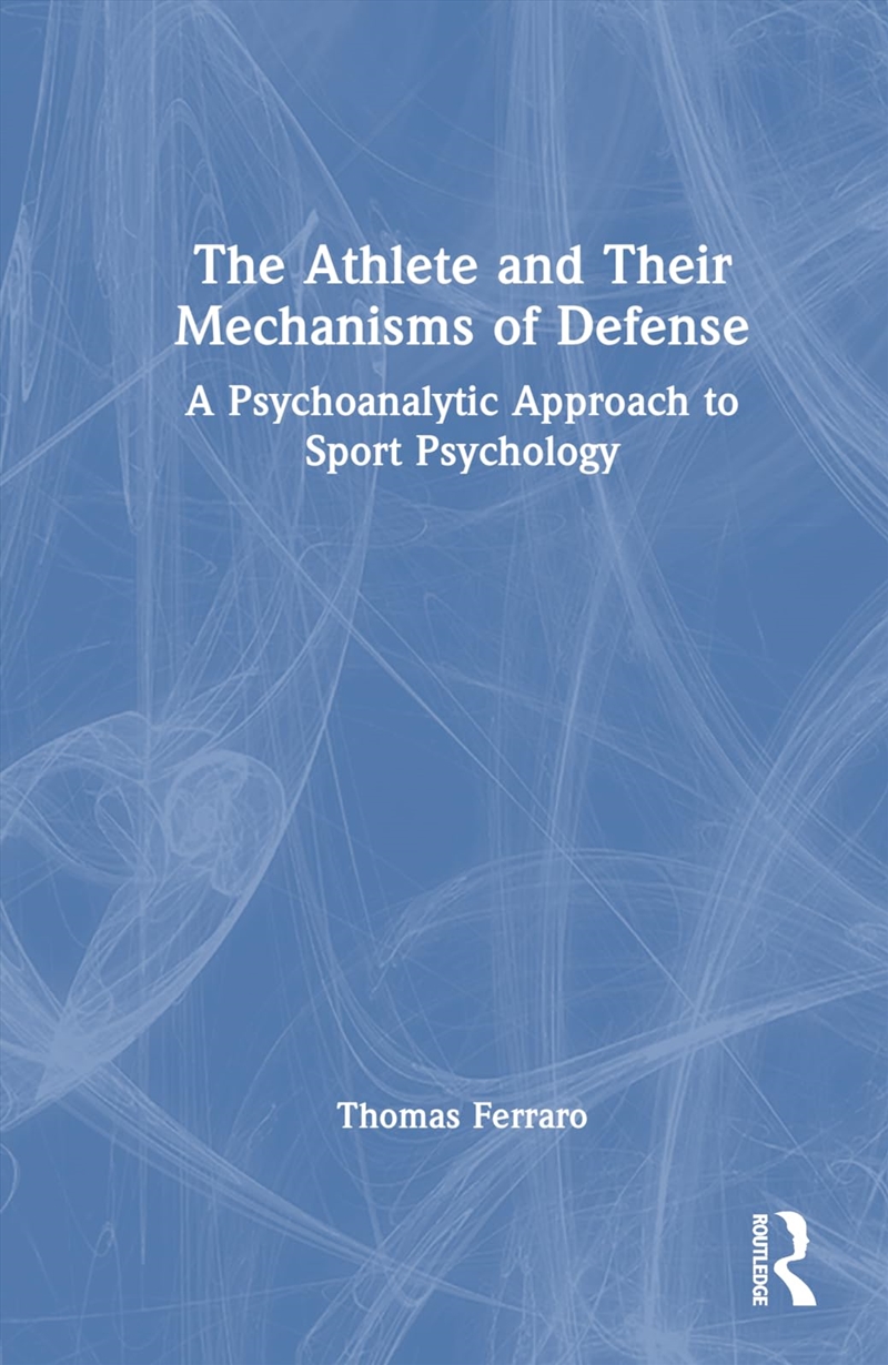 The Athlete and Their Mechanisms of Defense: A Psychoanalytic Approach to Sport Psychology/Product Detail/Science