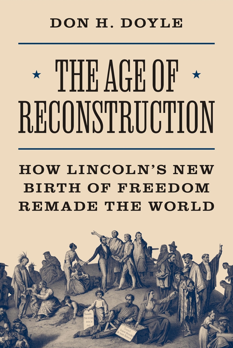 The Age of Reconstruction: How Lincoln’s New Birth of Freedom Remade the World (America in the World/Product Detail/History