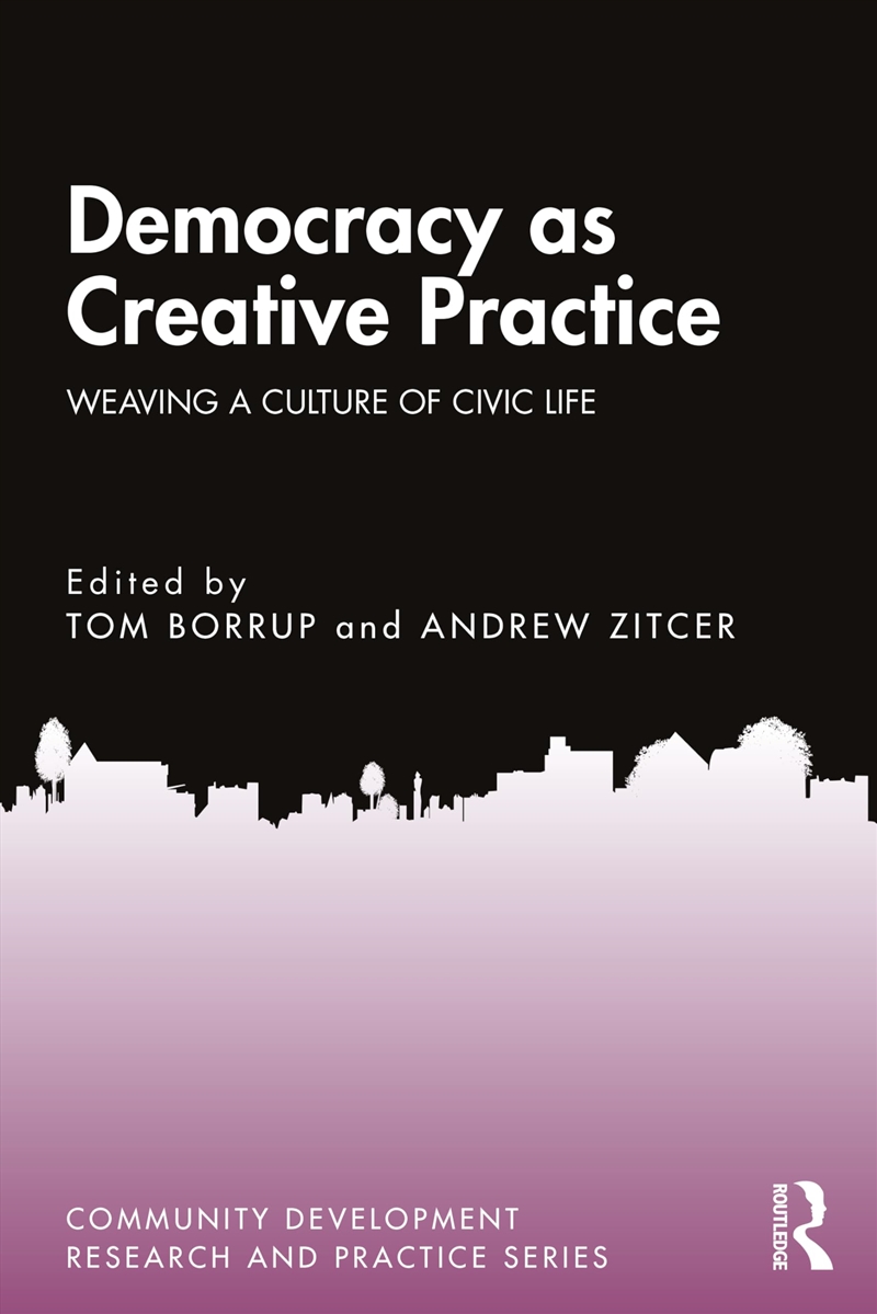 Democracy as Creative Practice: Weaving a Culture of Civic Life (Community Development Research and/Product Detail/Politics & Government