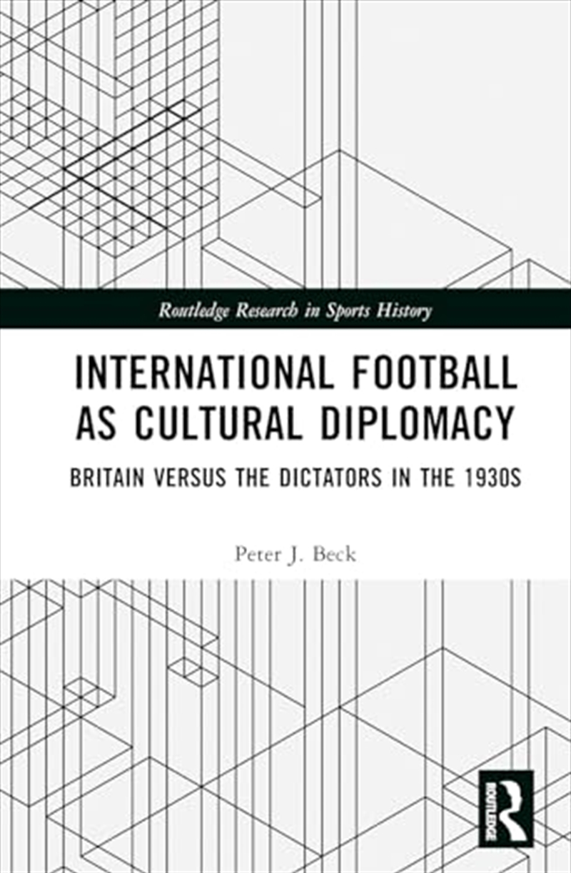 International Football as Cultural Diplomacy: Britain Versus the Dictators in the 1930s (Routledge R/Product Detail/Politics & Government