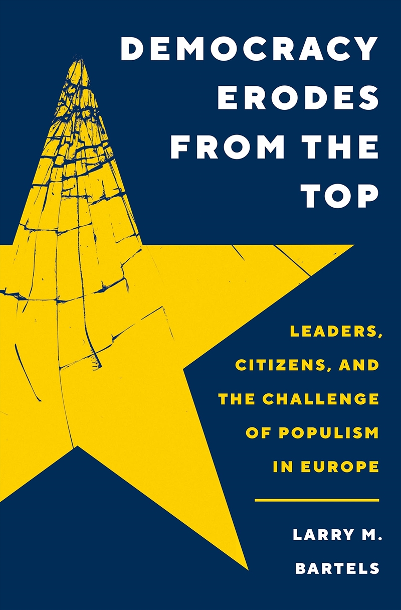 Democracy Erodes from the Top: Leaders, Citizens, and the Challenge of Populism in Europe (Princeton/Product Detail/Politics & Government