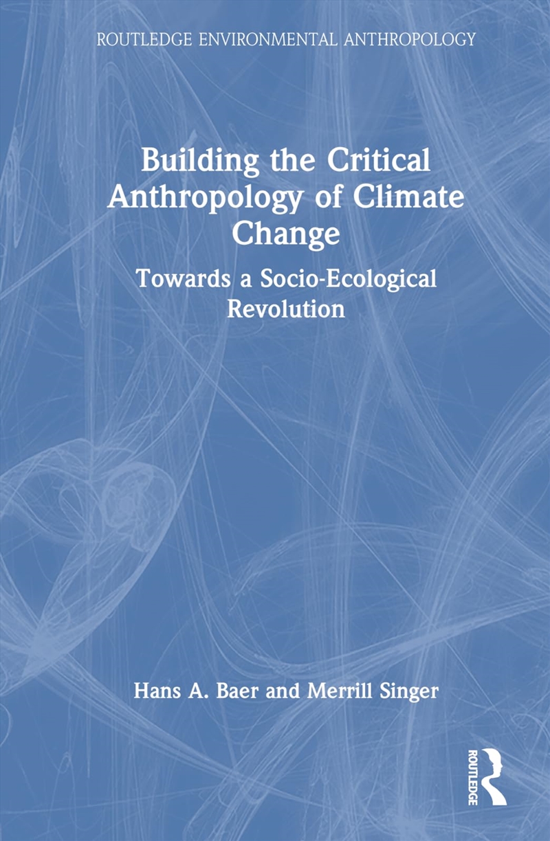 Building the Critical Anthropology of Climate Change: Towards a Socio-Ecological Revolution (Routled/Product Detail/Society & Culture