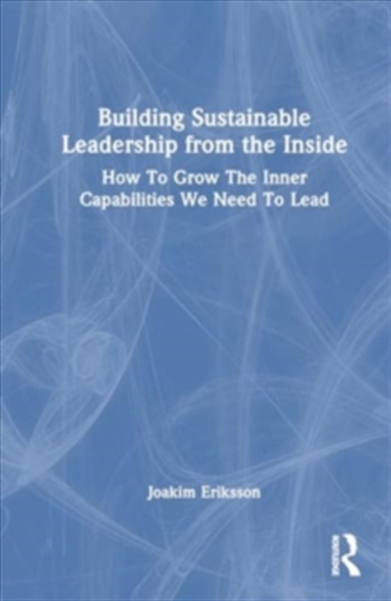 Building Sustainable Leadership from the Inside : How To Grow The Inner Capabilities We Need To Lead/Product Detail/Politics & Government