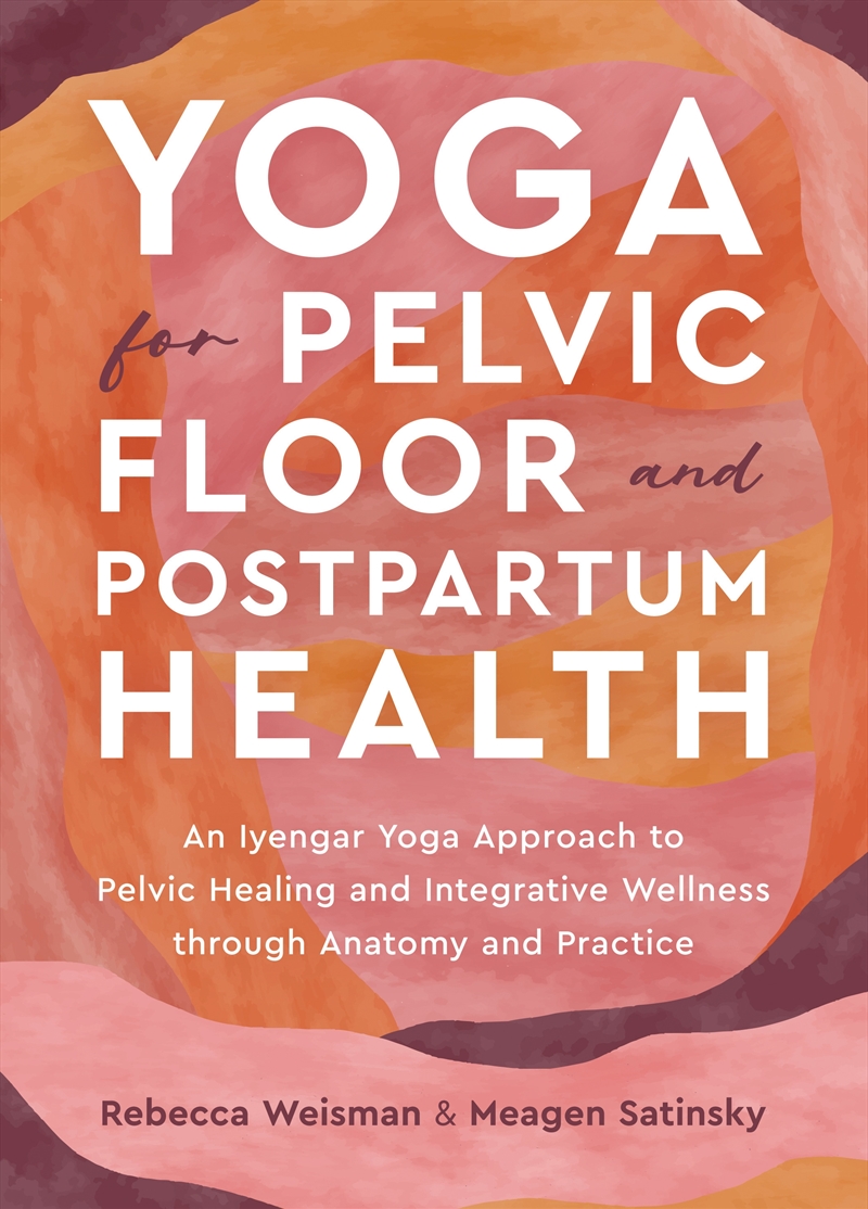 Yoga for Pelvic Floor and Postpartum Health: An Iyengar Yoga Approach to Pelvic Healing and Integrat/Product Detail/Family & Health