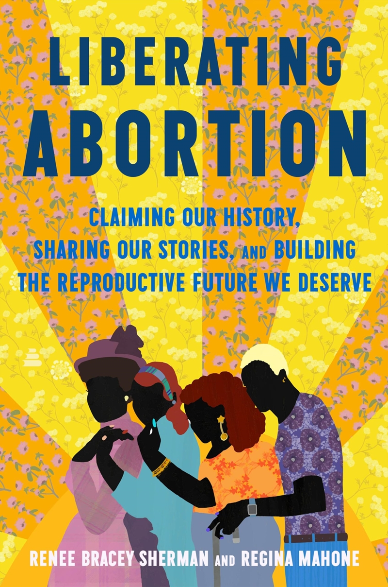 Liberating Abortion: Claiming Our History, Sharing Our Stories, and Building the Reproductive Future/Product Detail/Society & Culture