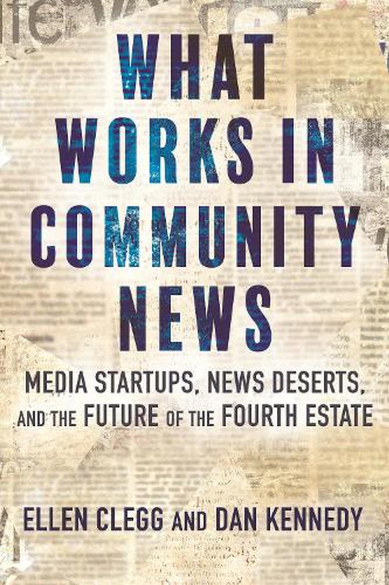 What Works in Community News:Media Startups, News Deserts, and the Future of the Fourth Estate/Product Detail/Business Leadership & Management