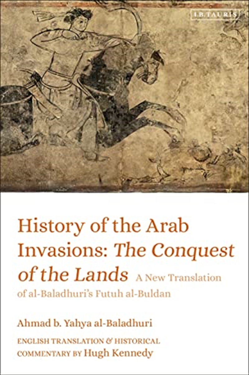 History of the Arab Invasions: The Conquest of the Lands: A New Translation of al-Baladhuri's Futuh/Product Detail/History