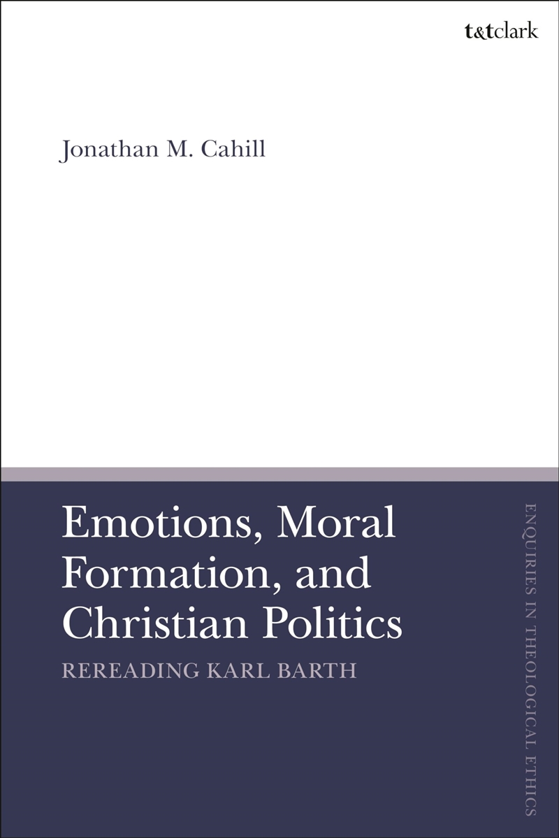 Emotions, Moral Formation, and Christian Politics: Rereading Karl Barth (T&T Clark Enquiries in Theo/Product Detail/Religion & Beliefs