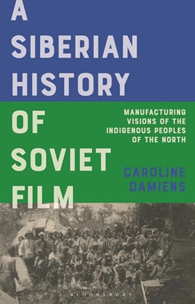 A Siberian History of Soviet Film: Manufacturing Visions of the Indigenous Peoples of the North (KIN/Product Detail/Arts & Entertainment