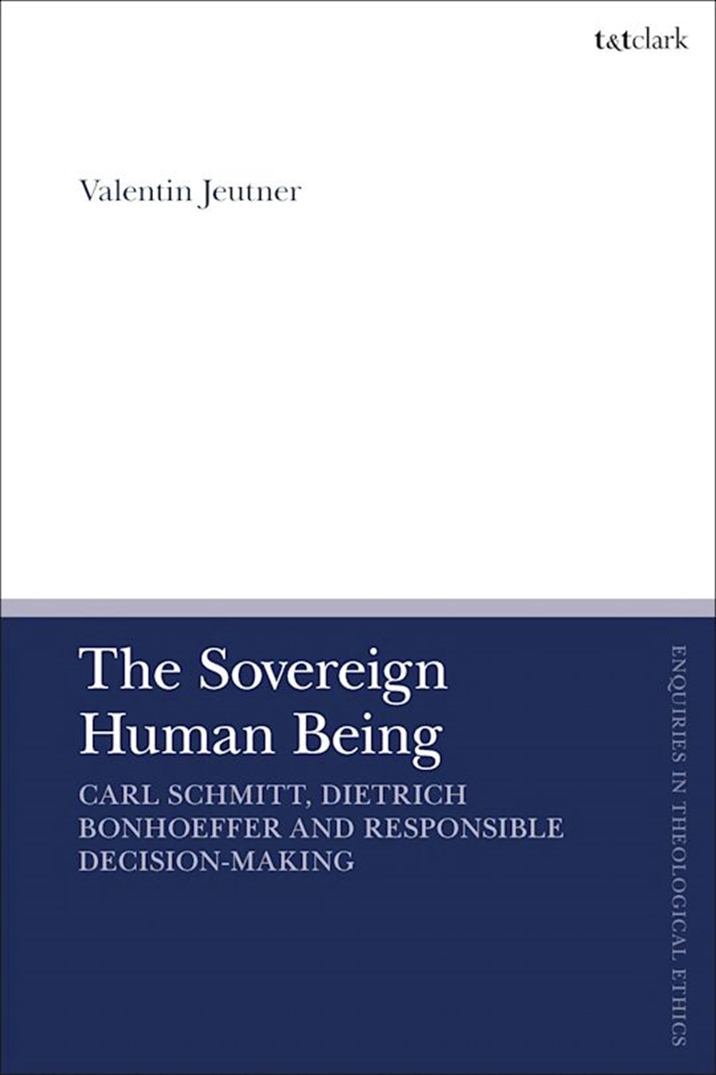 The Sovereign Human Being: Carl Schmitt, Dietrich Bonhoeffer and Responsible Decision-Making/Product Detail/Religion & Beliefs