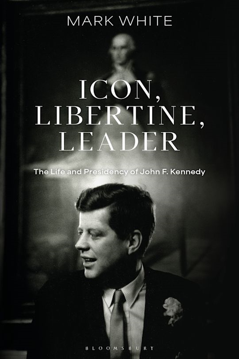 Icon, Libertine, Leader: The Life and Presidency of John. F. Kennedy/Product Detail/Politics & Government