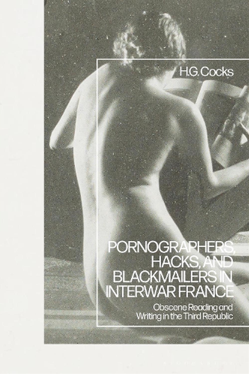 Pornographers, Hacks, and Blackmailers in Interwar France: Obscene Reading and Writing in the Third/Product Detail/History