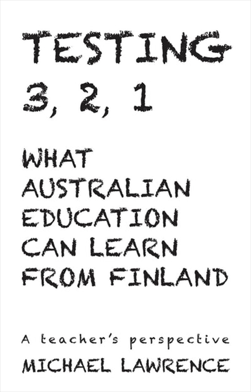 Testing 321: What Australian Education Can Learn From Finland: A teachers perspective/Product Detail/Reading