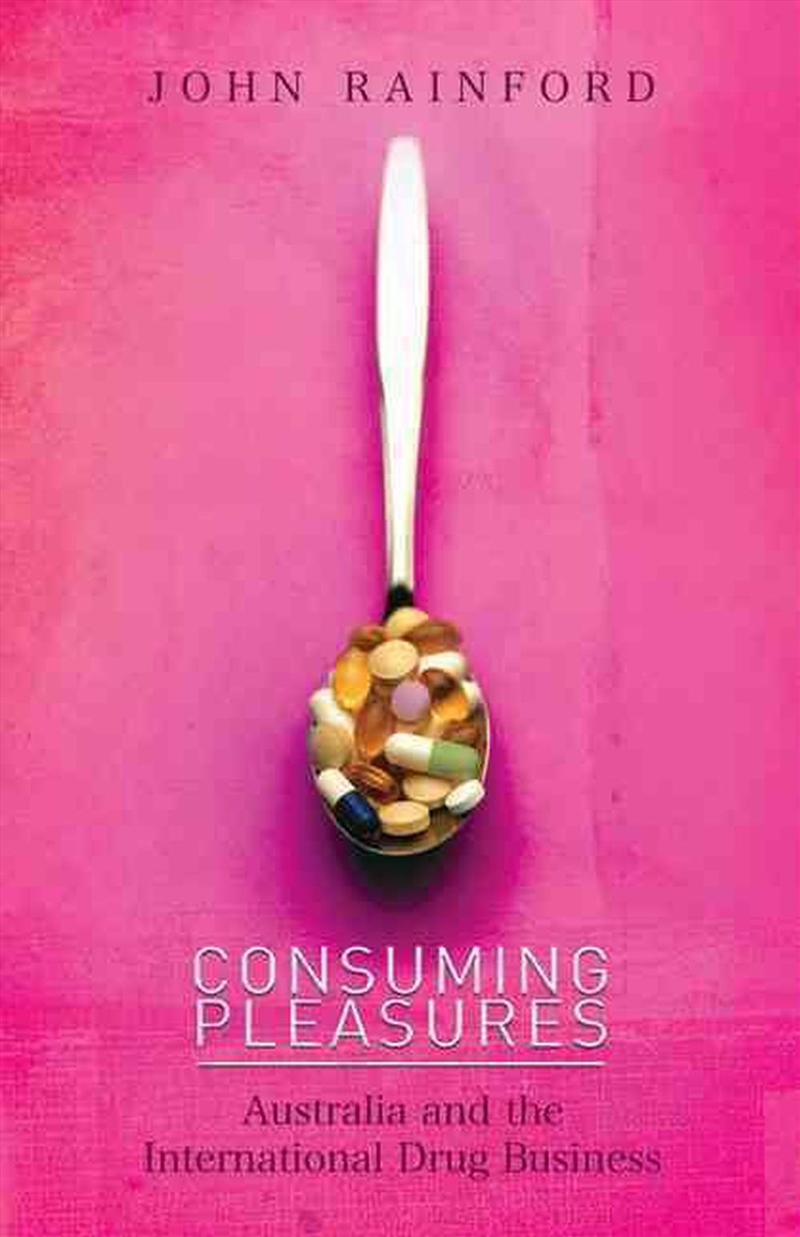 Consuming Pleasures: Australia and the International Drug Business/Product Detail/Society & Culture