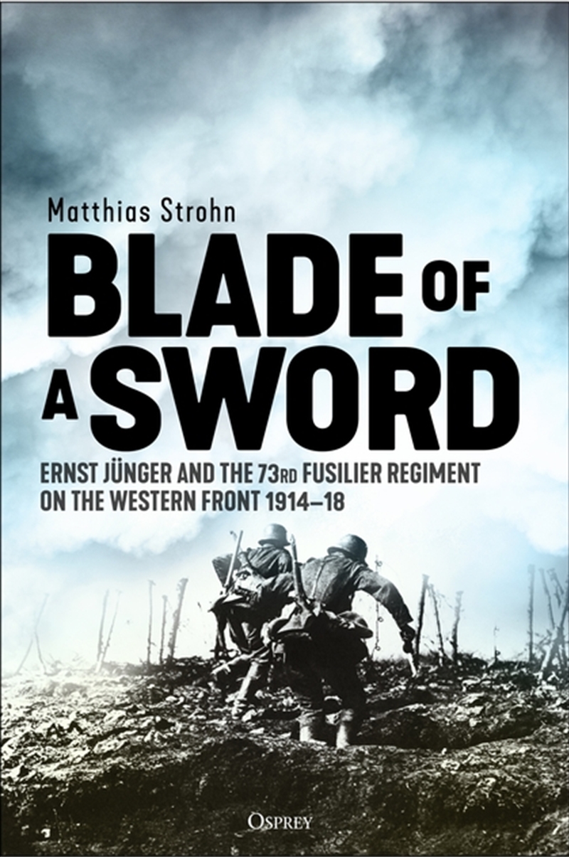 Blade of a Sword: Ernst Junger and the 73rd Fusilier Regiment on the Western Front, 1914-18/Product Detail/History