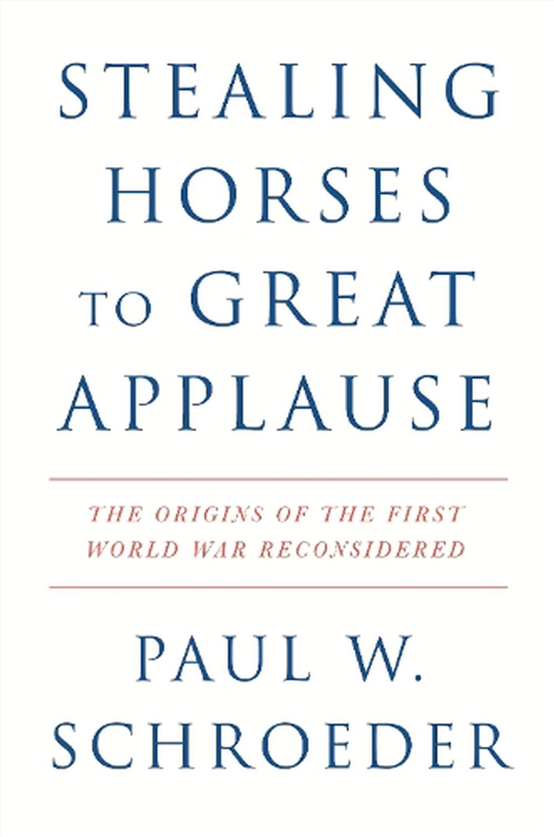 Stealing Horses to Great Applause: The Origins of the First World War Reconsidered/Product Detail/History