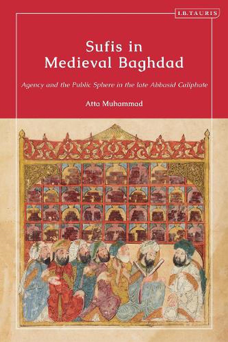 Sufis in Medieval Baghdad: Agency and the Public Sphere in the Late Abbasid Caliphate/Product Detail/History