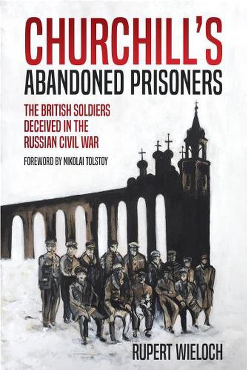 Churchill's Abandoned Prisoners - The British Soldiers Deceived in the Russian Civil War/Product Detail/History