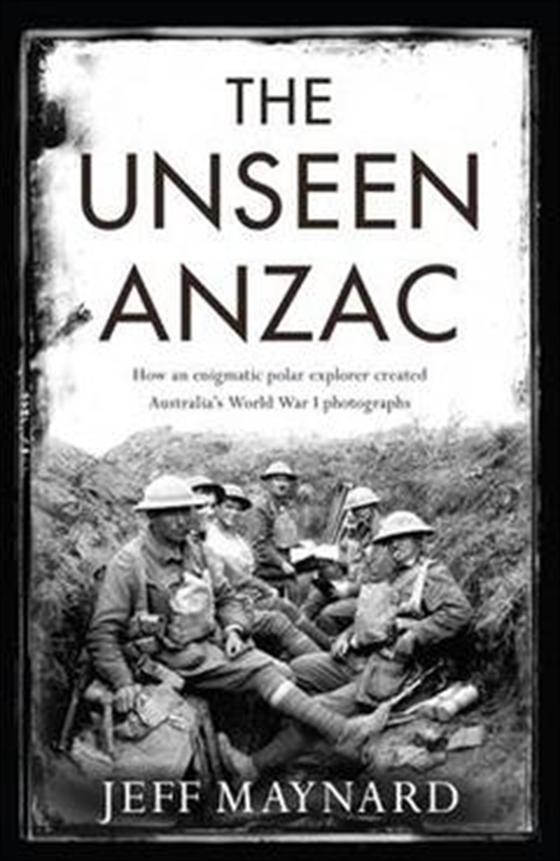 The Unseen Anzac: how an enigmatic explorer created Australia's World War I photographs/Product Detail/Reading