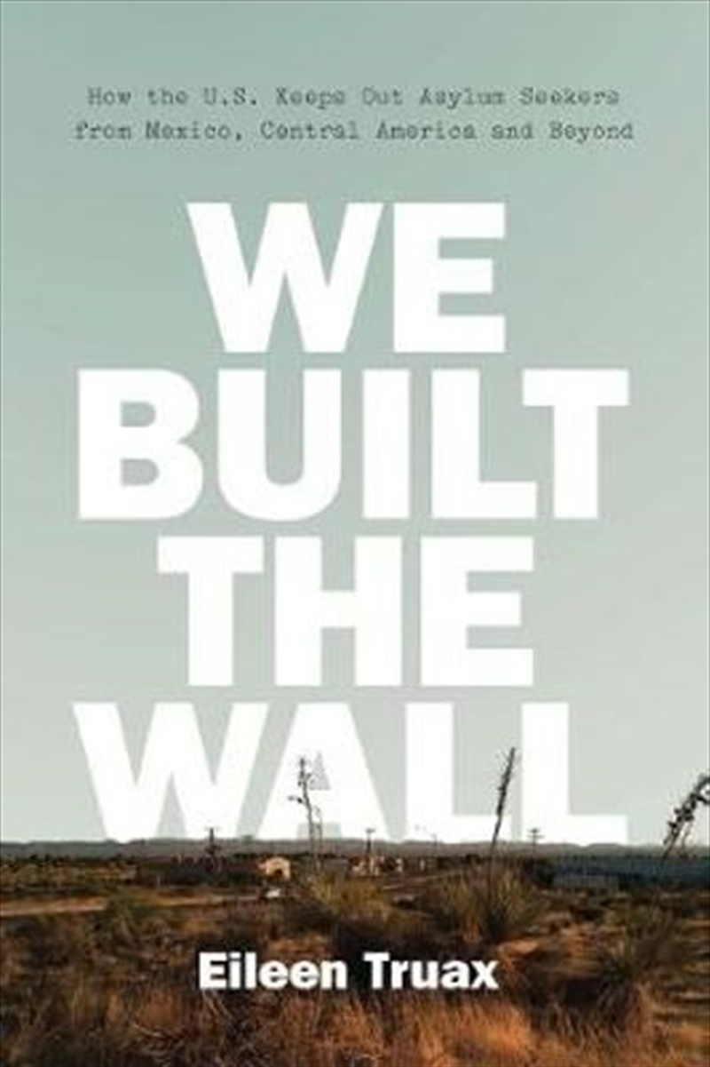 We Built The Wall: How The Us Keeps Out Asylum Seekers From Mexico, Central America And Beyond/Product Detail/Politics & Government